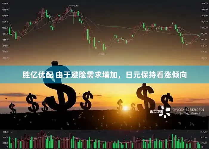 胜亿优配 由于避险需求增加，日元保持看涨倾向