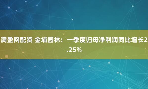 满盈网配资 金埔园林：一季度归母净利润同比增长2.25%