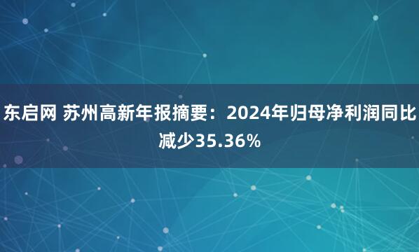 东启网 苏州高新年报摘要：2024年归母净利润同比减少35.36%