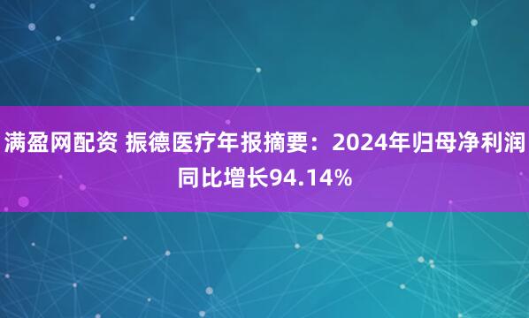 满盈网配资 振德医疗年报摘要：2024年归母净利润同比增长94.14%
