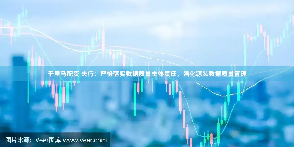 千里马配资 央行：严格落实数据质量主体责任，强化源头数据质量管理