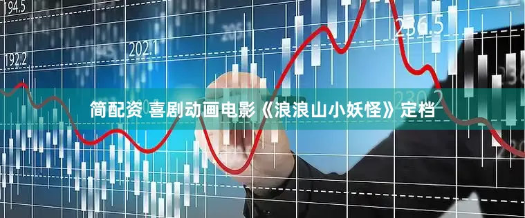 简配资 喜剧动画电影《浪浪山小妖怪》定档