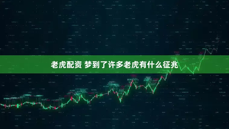 老虎配资 梦到了许多老虎有什么征兆