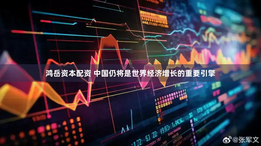 鸿岳资本配资 中国仍将是世界经济增长的重要引擎
