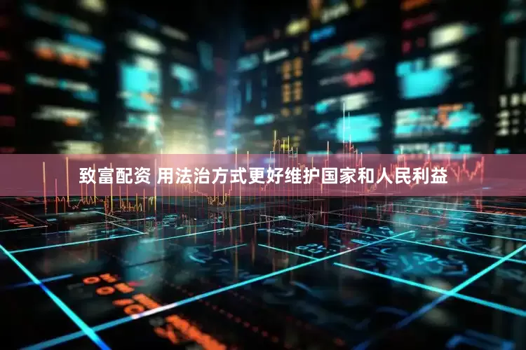 致富配资 用法治方式更好维护国家和人民利益
