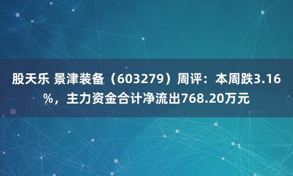 股天乐 景津装备（603279）周评：本周跌3.16%，主力资金合计净流出768.20万元