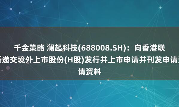千金策略 澜起科技(688008.SH)：向香港联交所递交境外上市股份(H股)发行并上市申请并刊发申请资料