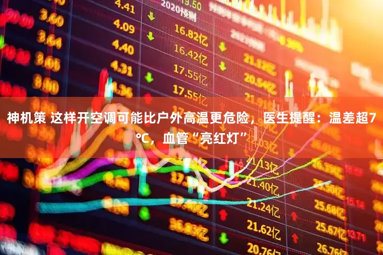 神机策 这样开空调可能比户外高温更危险，医生提醒：温差超7℃，血管“亮红灯”