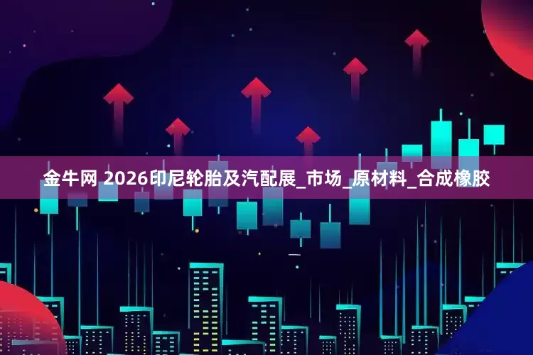 金牛网 2026印尼轮胎及汽配展_市场_原材料_合成橡胶
