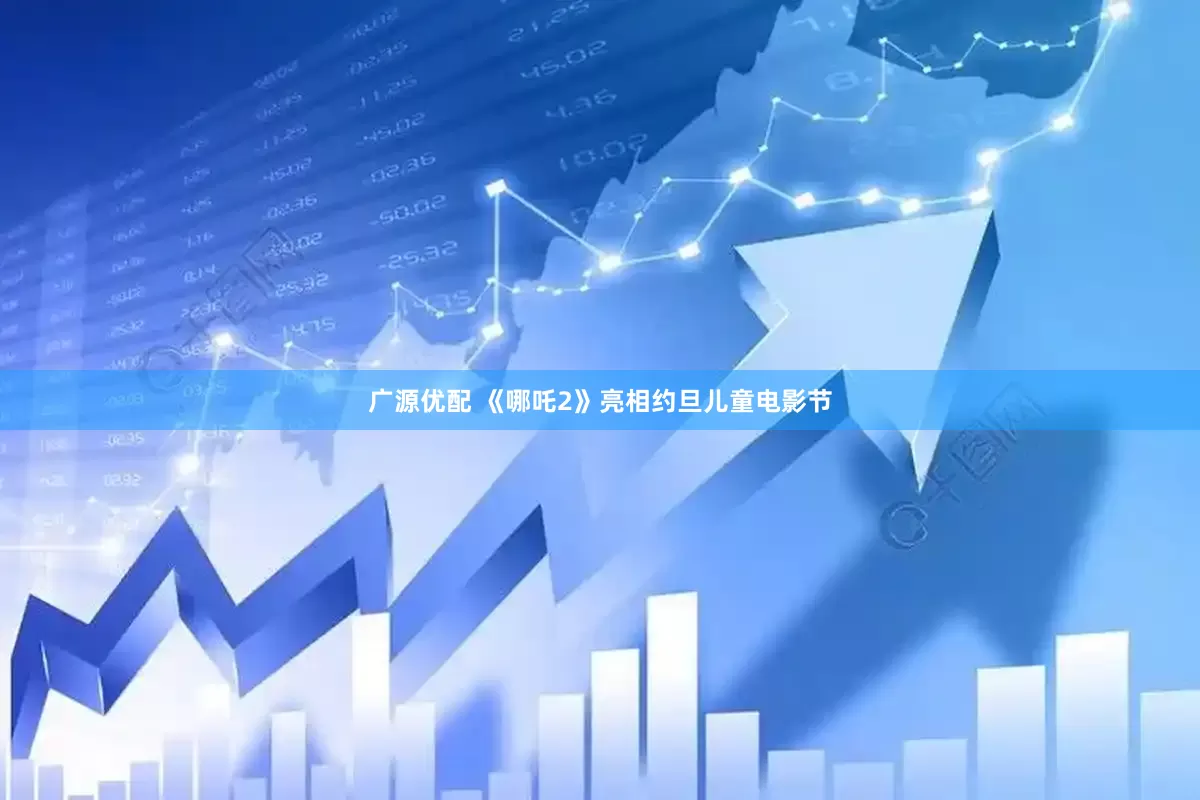 广源优配 《哪吒2》亮相约旦儿童电影节
