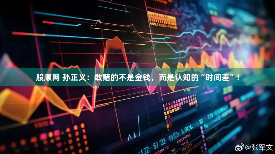 股顺网 孙正义：敢赌的不是金钱，而是认知的“时间差”！