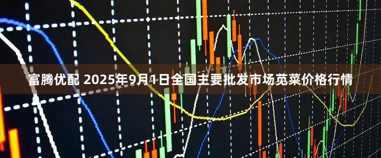 富腾优配 2025年9月1日全国主要批发市场苋菜价格行情