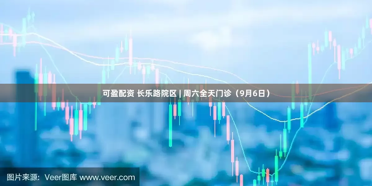 可盈配资 长乐路院区 | 周六全天门诊（9月6日）