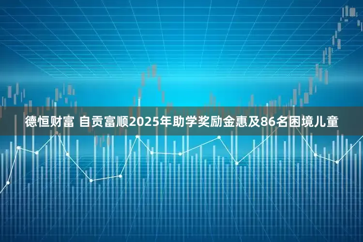 德恒财富 自贡富顺2025年助学奖励金惠及86名困境儿童