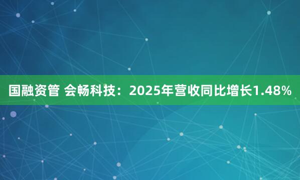 国融资管 会畅科技：2025年营收同比增长1.48%